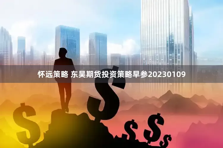 怀远策略 东吴期货投资策略早参20230109
