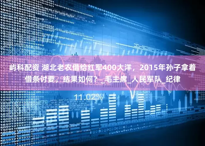 屿科配资 湖北老农借给红军400大洋，2015年孙子拿着借条讨要，结果如何？_毛主席_人民军队_纪律