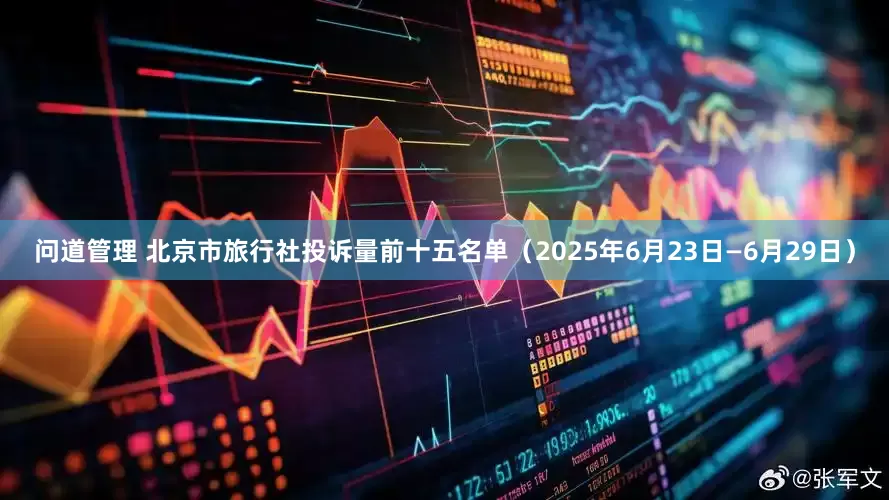 问道管理 北京市旅行社投诉量前十五名单（2025年6月23日—6月29日）