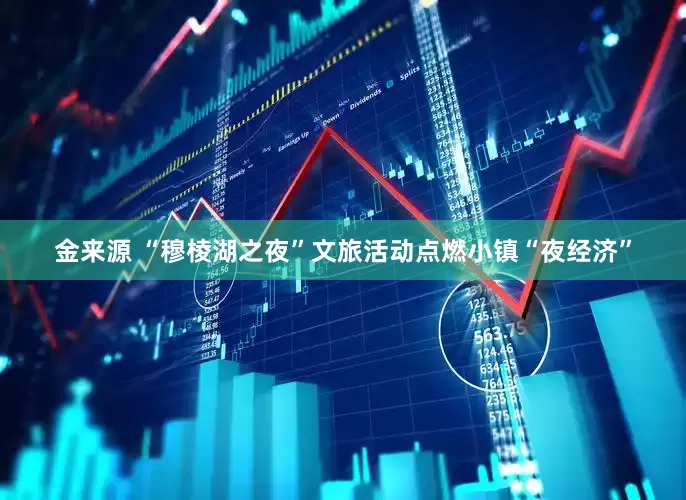 金来源 “穆棱湖之夜”文旅活动点燃小镇“夜经济”