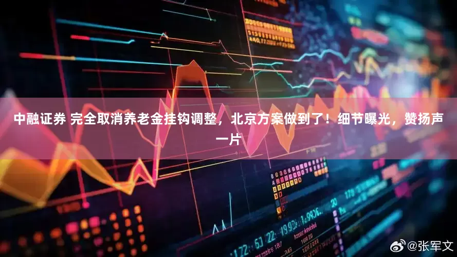 中融证券 完全取消养老金挂钩调整，北京方案做到了！细节曝光，赞扬声一片