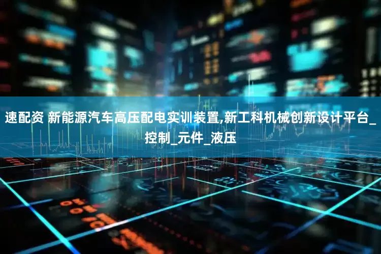 速配资 新能源汽车高压配电实训装置,新工科机械创新设计平台_控制_元件_液压