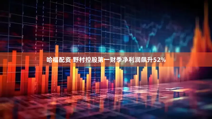 哈福配资 野村控股第一财季净利润飙升52%
