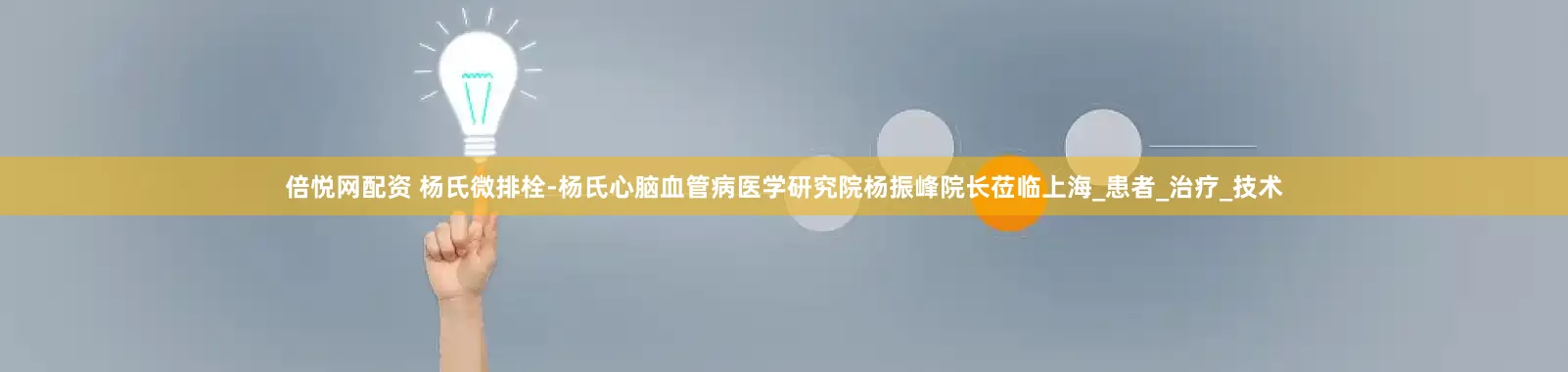 倍悦网配资 杨氏微排栓-杨氏心脑血管病医学研究院杨振峰院长莅临上海_患者_治疗_技术