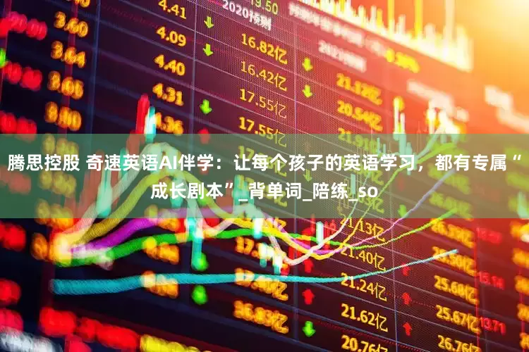 腾思控股 奇速英语AI伴学：让每个孩子的英语学习，都有专属“成长剧本”_背单词_陪练_so