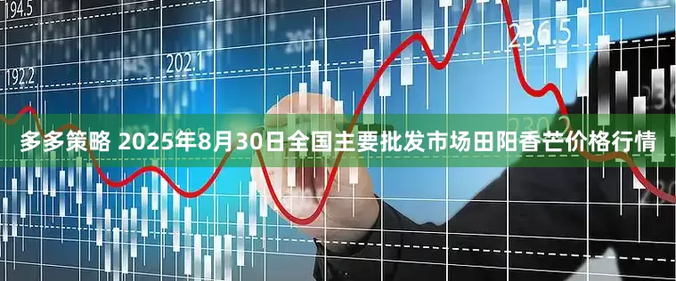 多多策略 2025年8月30日全国主要批发市场田阳香芒价格行情