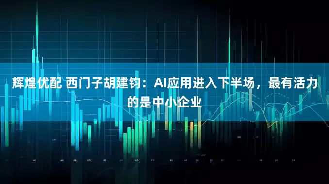 辉煌优配 西门子胡建钧：AI应用进入下半场，最有活力的是中小企业