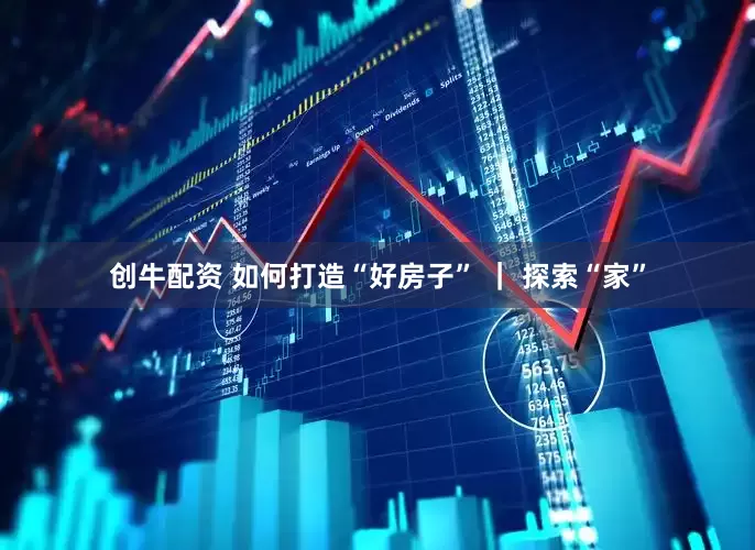 创牛配资 如何打造“好房子” ｜ 探索“家”