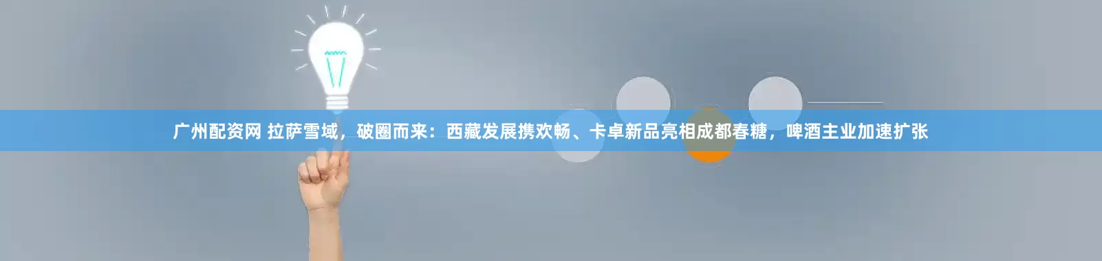 广州配资网 拉萨雪域，破圈而来：西藏发展携欢畅、卡卓新品亮相成都春糖，啤酒主业加速扩张
